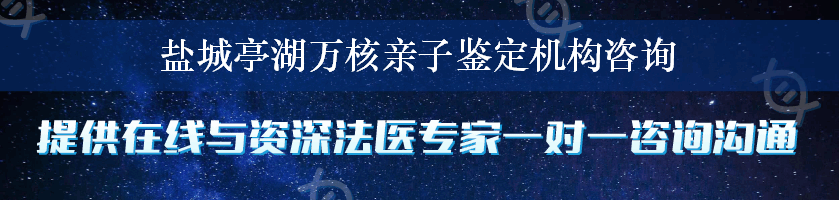 盐城亭湖万核亲子鉴定机构咨询